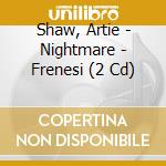 Shaw, Artie - Nightmare - Frenesi (2 Cd) cd musicale