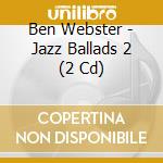 Ben Webster - Jazz Ballads 2 (2 Cd) cd