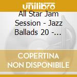All Star Jam Session - Jazz Ballads 20 - All Star Jam (2 Cd) cd