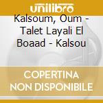 Kalsoum, Oum - Talet Layali El Boaad - Kalsou cd musicale