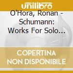 O'Hora, Ronan - Schumann: Works For Solo Piano cd