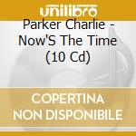 Parker Charlie - Now'S The Time (10 Cd) cd musicale di Parker Charlie