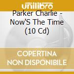 Parker Charlie - Now'S The Time (10 Cd) cd