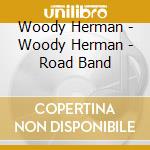 Woody Herman - Woody Herman - Road Band cd musicale