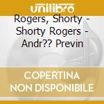 Rogers, Shorty - Shorty Rogers - Andr?? Previn cd