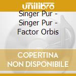 Singer Pur - Singer Pur - Factor Orbis cd musicale