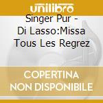 Singer Pur - Di Lasso:Missa Tous Les Regrez cd musicale