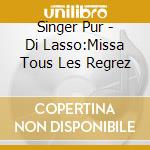 Singer Pur - Di Lasso:Missa Tous Les Regrez cd