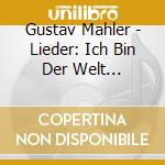 Gustav Mahler - Lieder: Ich Bin Der Welt Abhanden cd musicale di Gustav Mahler