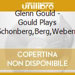 Glenn Gould - Gould Plays Schonberg,Berg,Webern cd