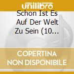 Schon Ist Es Auf Der Welt Zu Sein (10 Cd) cd