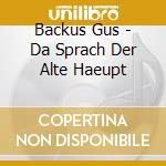 Backus Gus - Da Sprach Der Alte Haeupt cd