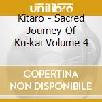 Kitaro - Sacred Journey Of Ku-kai Volume 4 cd musicale di Kitaro