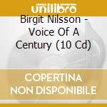 Birgit Nilsson - Voice Of A Century (10 Cd) cd musicale di Birgit Nilsson