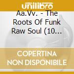 Aa.Vv. - The Roots Of Funk Raw Soul (10 Cd) cd musicale di Aa.Vv.