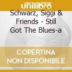 Schwarz, Siggi & Friends - Still Got The Blues-a cd musicale di Schwarz, Siggi & Friends