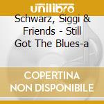 Schwarz, Siggi & Friends - Still Got The Blues-a cd