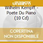 Wilhelm Kempff - Poete Du Piano (10 Cd) cd musicale di Wilhelm Kempff
