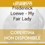 Fredereick Loewe - My Fair Lady cd musicale di Fredereick Loewe