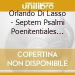 Orlando Di Lasso - Septem Psalmi Poenitentiales (2 Cd) cd musicale di Lasso