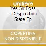 Yes Sir Boss - Desperation State Ep