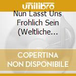Nun Lasst Uns Frohlich Sein (Weltliche Chore / Secular Choirs) cd