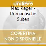 Max Reger - Romantische Suiten cd musicale di Reger