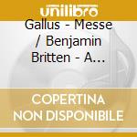 Gallus - Messe / Benjamin Britten - A Ceremony Of Carols (2 Cd) cd musicale di Gallus