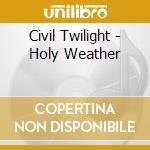 Civil Twilight - Holy Weather cd musicale di Civil Twilight