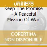 Keep The Promise - A Peaceful Mission Of War cd musicale di Keep The Promise