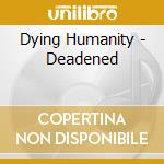 Dying Humanity - Deadened cd musicale di Dying Humanity