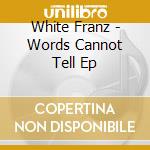 White Franz - Words Cannot Tell Ep cd