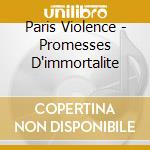 Paris Violence - Promesses D'immortalite cd musicale