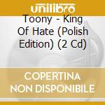 Toony - King Of Hate (Polish Edition) (2 Cd) cd