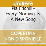 Pia Fridhill - Every Morning Is A New Song cd