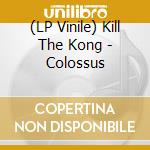 (LP Vinile) Kill The Kong - Colossus vinile