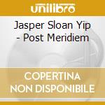 Jasper Sloan Yip - Post Meridiem cd musicale di Jasper Sloan yip
