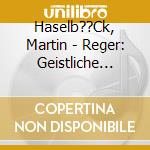 Haselb??Ck, Martin - Reger: Geistliche Lieder cd
