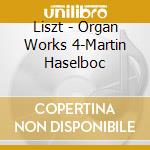 Liszt - Organ Works 4-Martin Haselboc cd musicale di Liszt