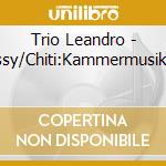 Trio Leandro - Debussy/Chiti:Kammermusikwerke cd musicale