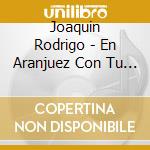 Joaquin Rodrigo - En Aranjuez Con Tu Amor cd
