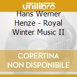 Hans Werner Henze - Royal Winter Music II cd musicale di Hans Werner Henze