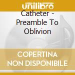 Catheter - Preamble To Oblivion cd