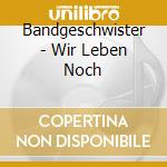 Bandgeschwister - Wir Leben Noch cd