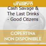 Cash Savage & The Last Drinks - Good Citizens cd
