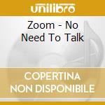 Zoom - No Need To Talk cd musicale