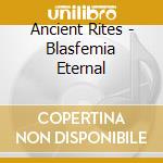 Ancient Rites - Blasfemia Eternal cd musicale