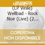 (LP Vinile) Wellbad - Rock Noir (Live) (2 Lp) vinile
