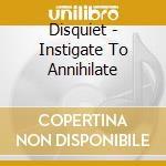 Disquiet - Instigate To Annihilate cd musicale