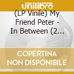 (LP Vinile) My Friend Peter - In Between (2 Lp) vinile